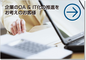 企業のOA＆IT化の推進をお考えのお客様