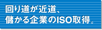 回り道が近道、儲かる企業のISO取得。