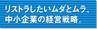 リストラしたいムダとムラ、中小企業の経営戦略。