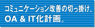 非効率改善の切っ掛け、OA＆IT化計画