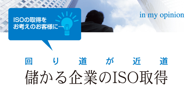 ISOの取得をお考えのお客様に・・・回り道が近道 儲かる企業のISO取得