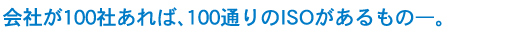 会社が100社あれば、100通りのISOがあるものー。