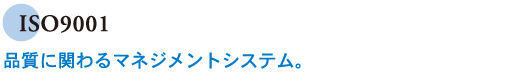 ISO9001　品質に関わるマネジメントシステム。