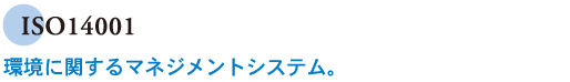 ISO14001　環境に関するマネジメントシステム。